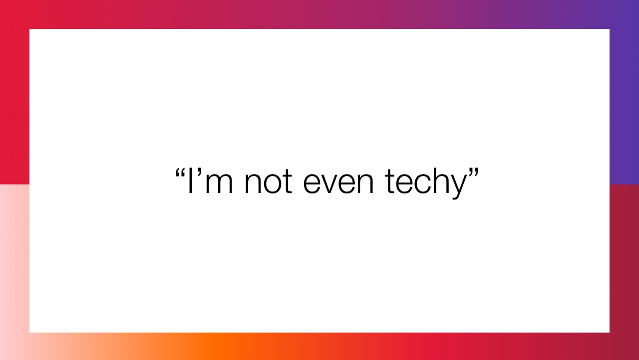 I am not even techy
